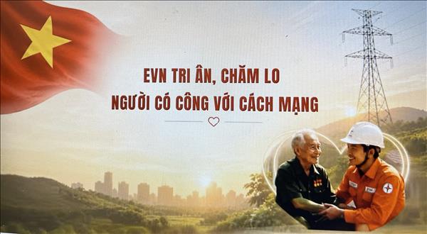EVN TRI ÂN, CHĂM LO NGƯỜI CÓ CÔNG VỚI CÁCH MẠNG