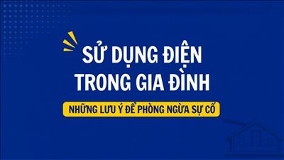 Sử dụng điện trong gia đình: Những lưu ý để phòng ngừa sự cố
